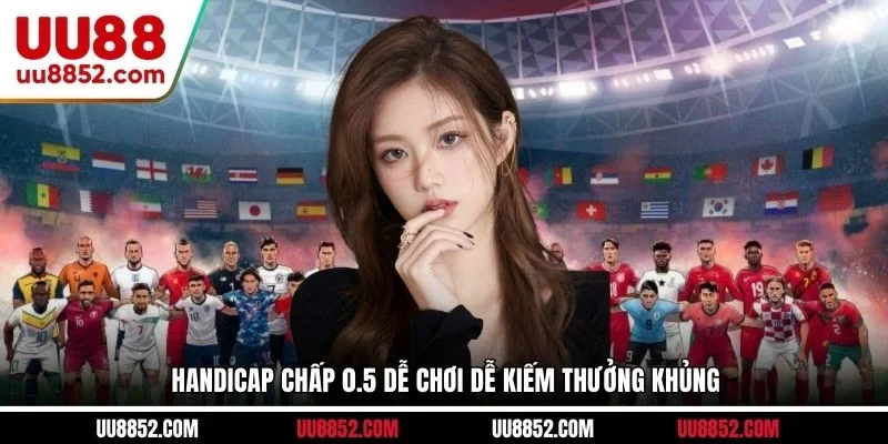 Handicap chấp 0.5 dễ chơi dễ kiếm thưởng khủng