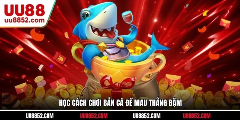 Học cách chơi bắn cá để mau thắng đậm