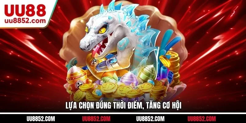 Lựa chọn đúng thời điểm, tăng cơ hội