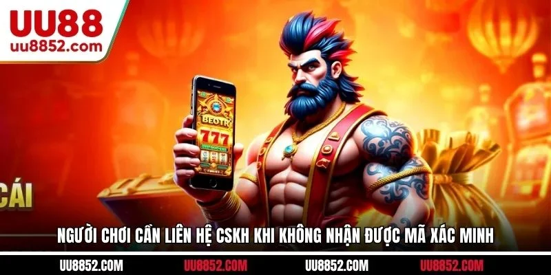 Người chơi cần liên hệ CSKH khi không nhận được mã xác minh