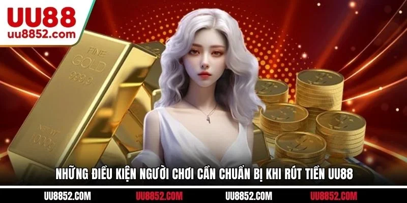 Những điều kiện người chơi cần chuẩn bị khi rút tiền UU88