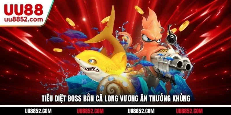 Tiêu diệt boss Bắn cá Long Vương ăn thưởng khủng