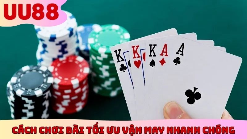 Cách chơi bài tối ưu vận may nhanh chóng