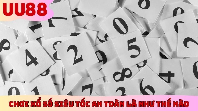 Chơi xổ số siêu tốc an toàn là như thế nào