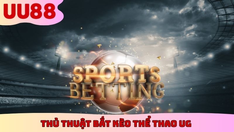 Thủ thuật bắt kèo thể thao UG dựa trên cơ sở thực tế